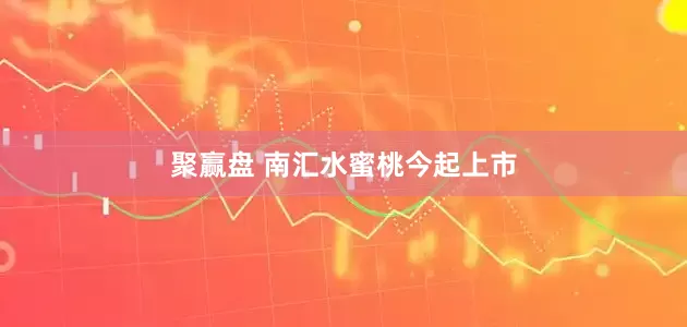 聚赢盘 南汇水蜜桃今起上市