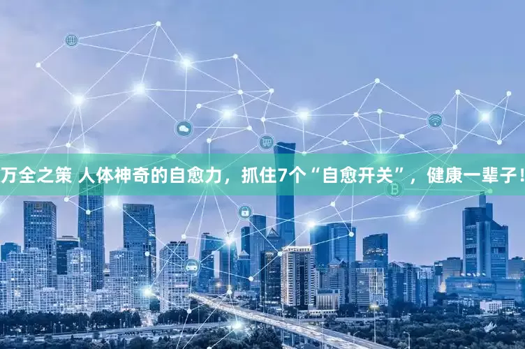 万全之策 人体神奇的自愈力，抓住7个“自愈开关”，健康一辈子！