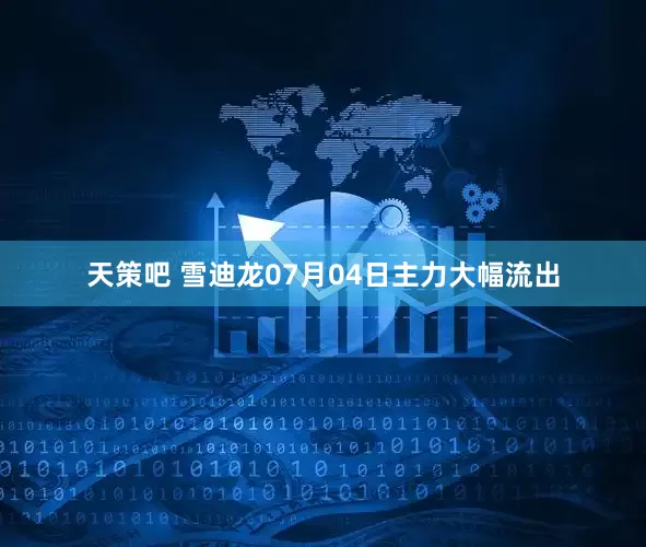 天策吧 雪迪龙07月04日主力大幅流出