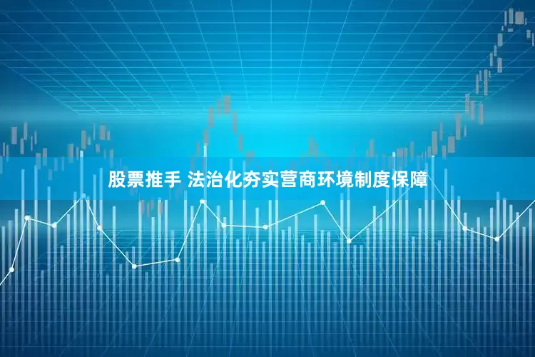 股票推手 法治化夯实营商环境制度保障