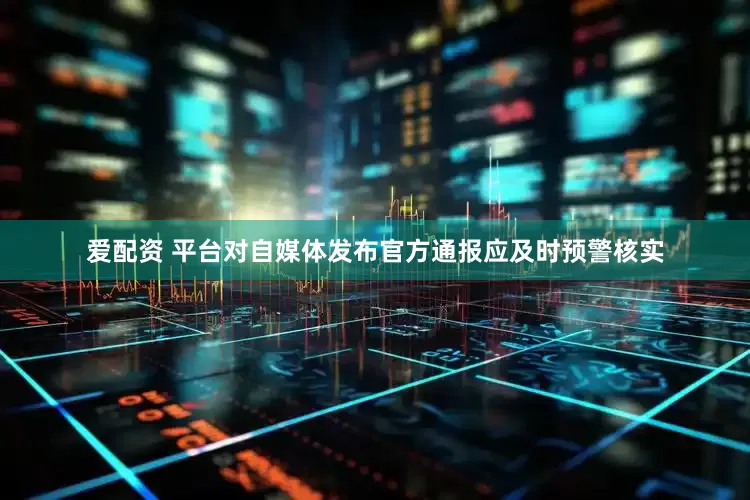 爱配资 平台对自媒体发布官方通报应及时预警核实