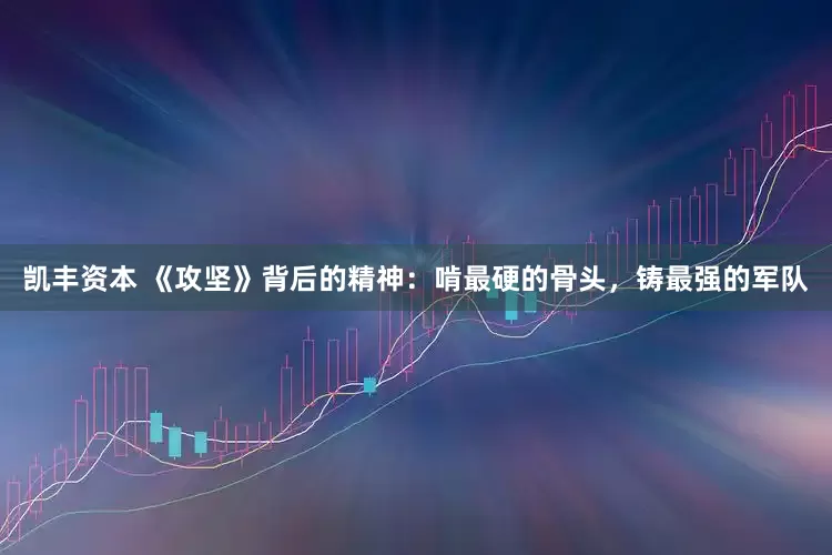 凯丰资本 《攻坚》背后的精神：啃最硬的骨头，铸最强的军队