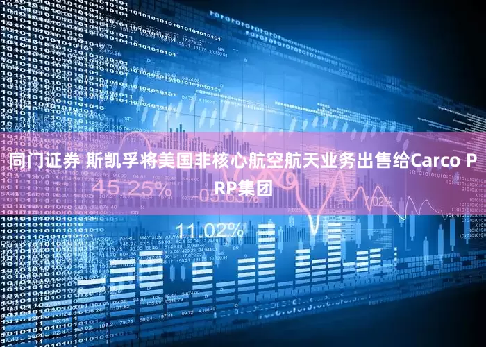 同门证券 斯凯孚将美国非核心航空航天业务出售给Carco PRP集团