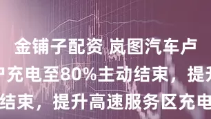 金铺子配资 岚图汽车卢放倡议用户充电至80%主动结束，提升高速服务区充电效率