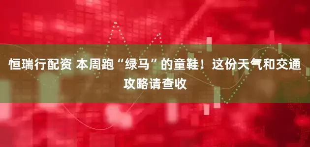 恒瑞行配资 本周跑“绿马”的童鞋！这份天气和交通攻略请查收