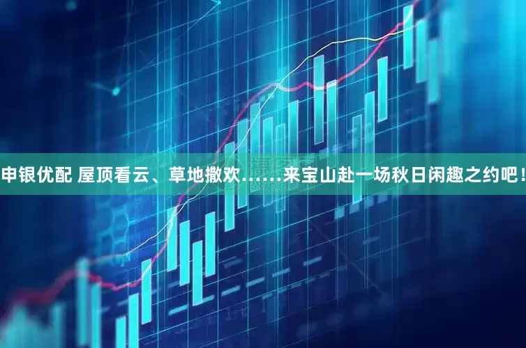 申银优配 屋顶看云、草地撒欢……来宝山赴一场秋日闲趣之约吧！
