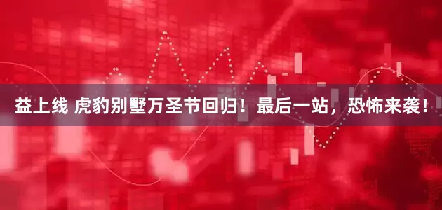 益上线 虎豹别墅万圣节回归！最后一站，恐怖来袭！