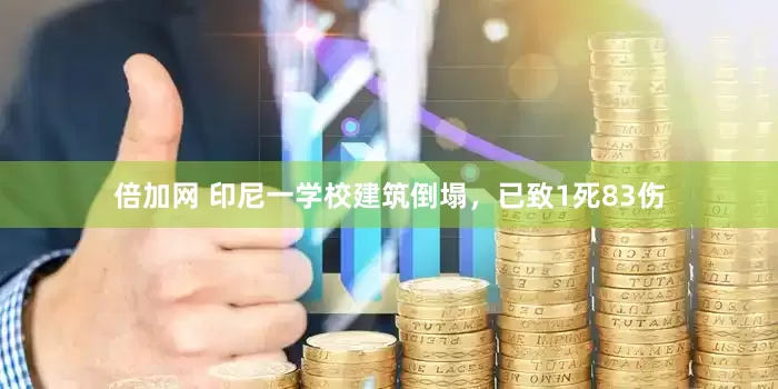 倍加网 印尼一学校建筑倒塌，已致1死83伤