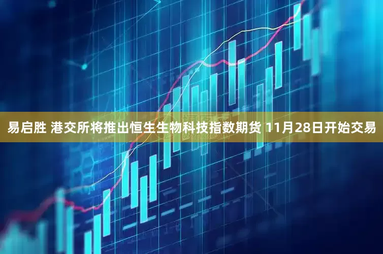 易启胜 港交所将推出恒生生物科技指数期货 11月28日开始交易