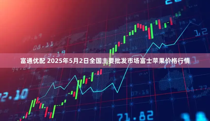 富通优配 2025年5月2日全国主要批发市场富士苹果价格行情