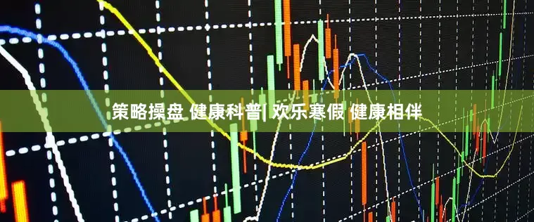 策略操盘 健康科普| 欢乐寒假 健康相伴