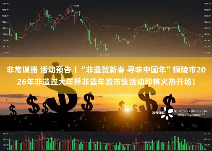 非常谋略 活动预告丨“非遗贺新春 寻味中国年”铜陵市2026年非遗过大年暨非遗年货市集活动即将火热开场！