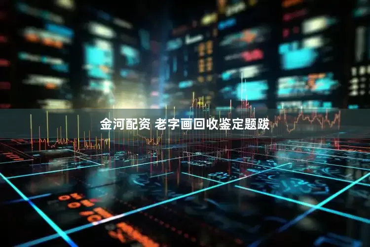金河配资 老字画回收鉴定题跋