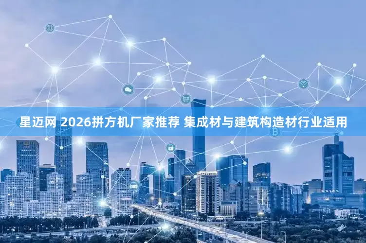 星迈网 2026拼方机厂家推荐 集成材与建筑构造材行业适用
