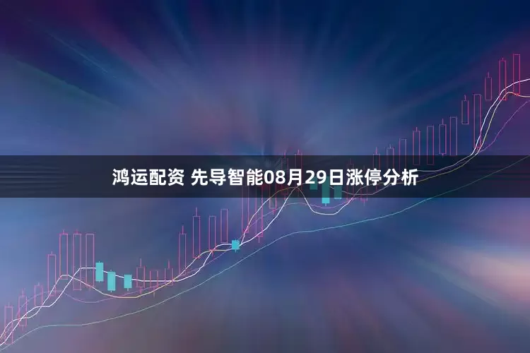 鸿运配资 先导智能08月29日涨停分析