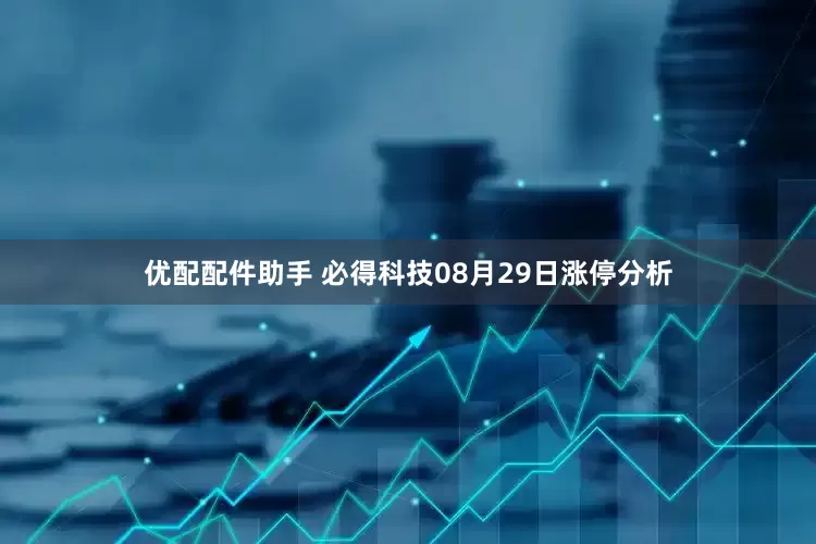 优配配件助手 必得科技08月29日涨停分析