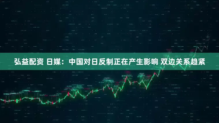弘益配资 日媒：中国对日反制正在产生影响 双边关系趋紧